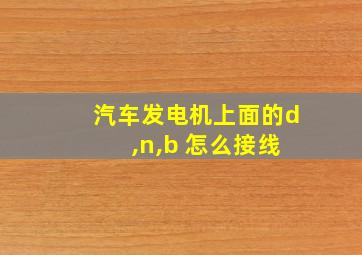 汽车发电机上面的d ,n,b 怎么接线